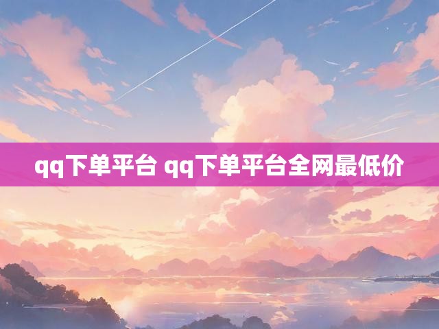 qq下单平台 qq下单平台全网最低价