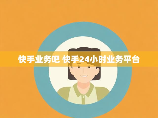 快手业务吧 快手24小时业务平台