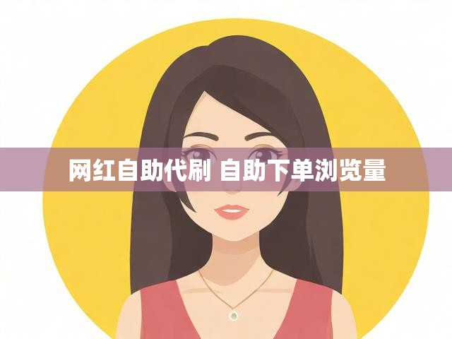 网红自助代刷 自助下单浏览量