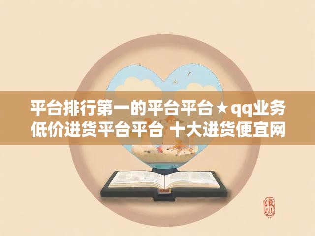平台排行第一的平台平台★qq业务低价进货平台平台 十大进货便宜网站