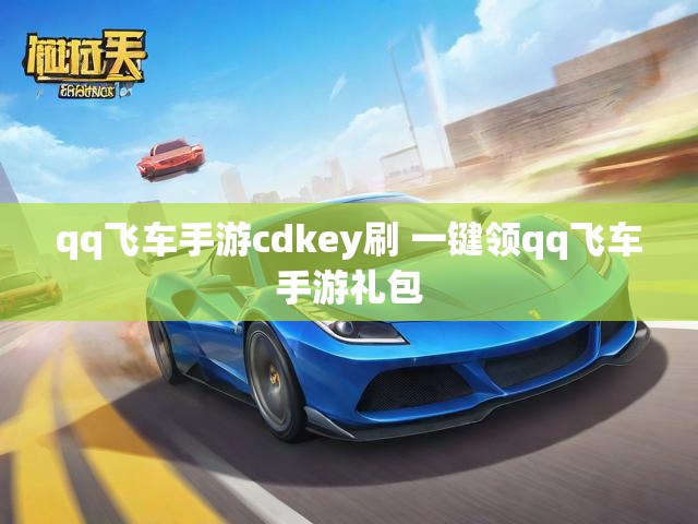 qq飞车手游cdkey刷 一键领qq飞车手游礼包