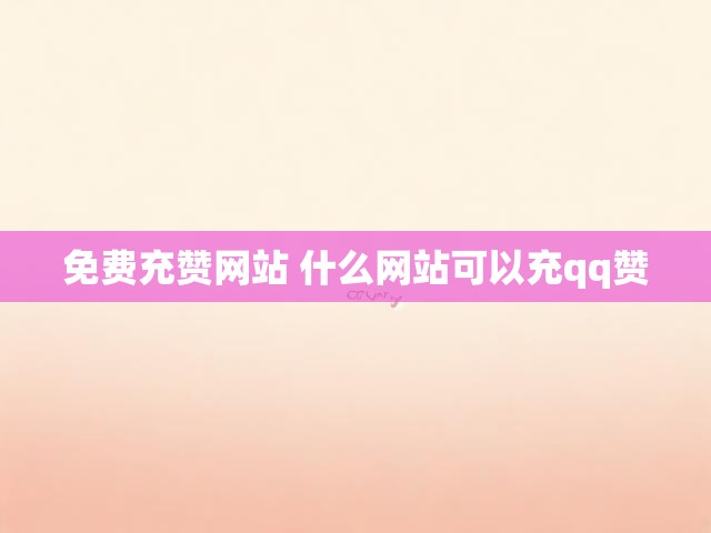 免费充赞网站 什么网站可以充qq赞