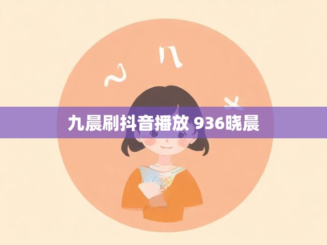 九晨刷抖音播放 936晓晨