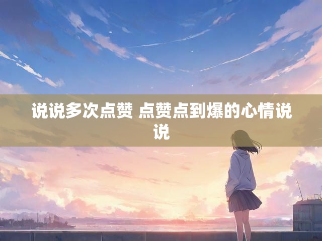 说说多次点赞 点赞点到爆的心情说说
