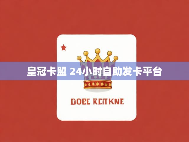 皇冠卡盟 24小时自助发卡平台
