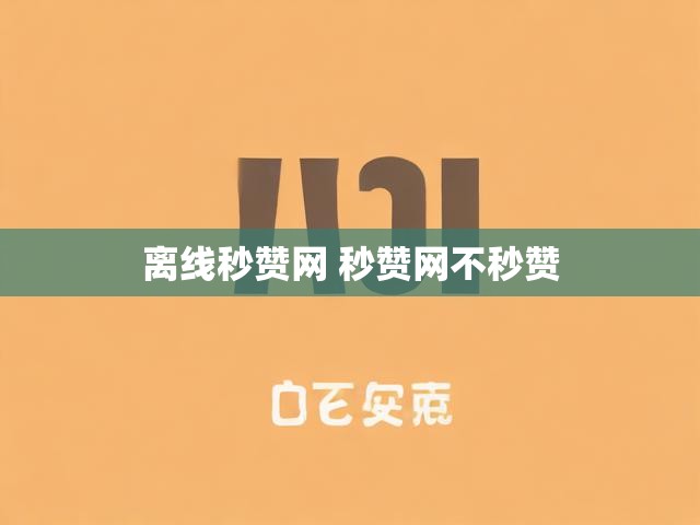 离线秒赞网 秒赞网不秒赞