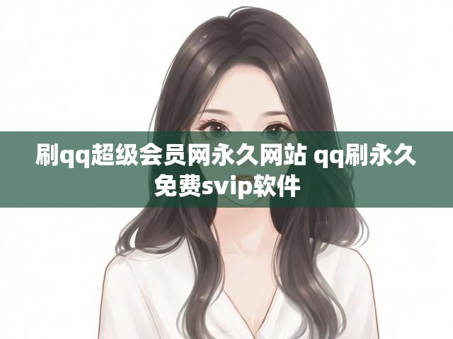 刷qq超级会员网永久网站 qq刷永久免费svip软件