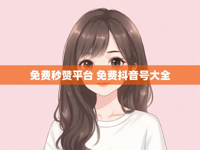 免费秒赞平台 免费抖音号大全