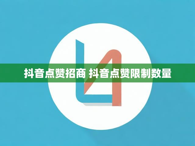 抖音点赞招商 抖音点赞限制数量