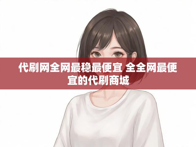 代刷网全网最稳最便宜 全全网最便宜的代刷商城