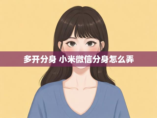 多开分身 小米微信分身怎么弄