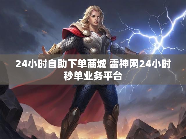24小时自助下单商城 雷神网24小时秒单业务平台
