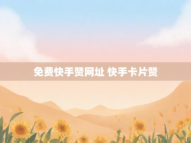 免费快手赞网址 快手卡片赞