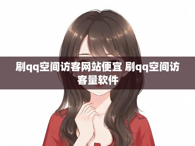 刷qq空间访客网站便宜 刷qq空间访客量软件