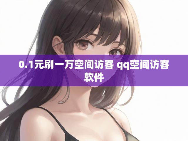 0.1元刷一万空间访客 qq空间访客软件