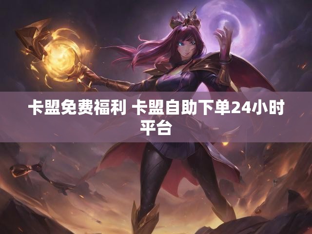 卡盟免费福利 卡盟自助下单24小时平台