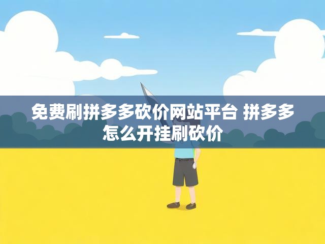 免费刷拼多多砍价网站平台 拼多多怎么开挂刷砍价