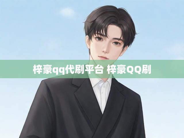 梓豪qq代刷平台 梓豪QQ刷