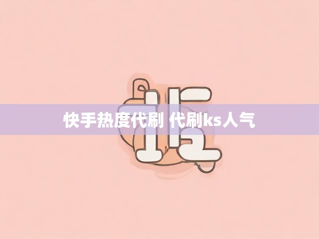 快手热度代刷 代刷ks人气