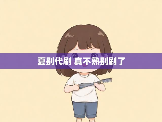 夏别代刷 真不熟别刷了
