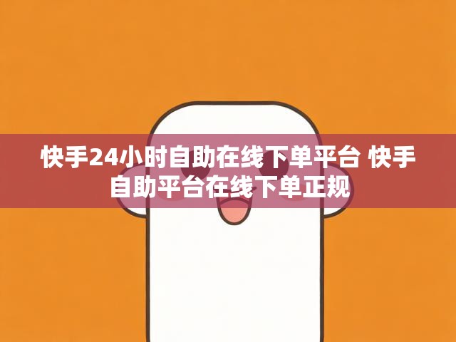 快手24小时自助在线下单平台 快手自助平台在线下单正规