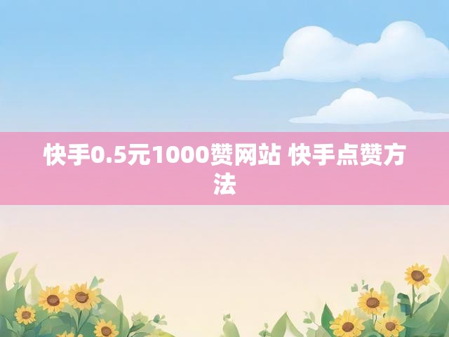 快手0.5元1000赞网站 快手点赞方法