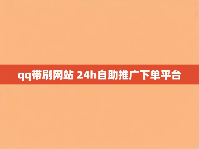 qq带刷网站 24h自助推广下单平台