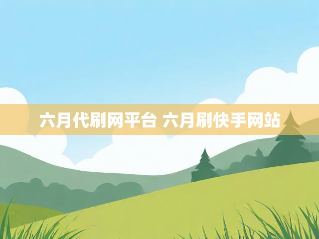 六月代刷网平台 六月刷快手网站