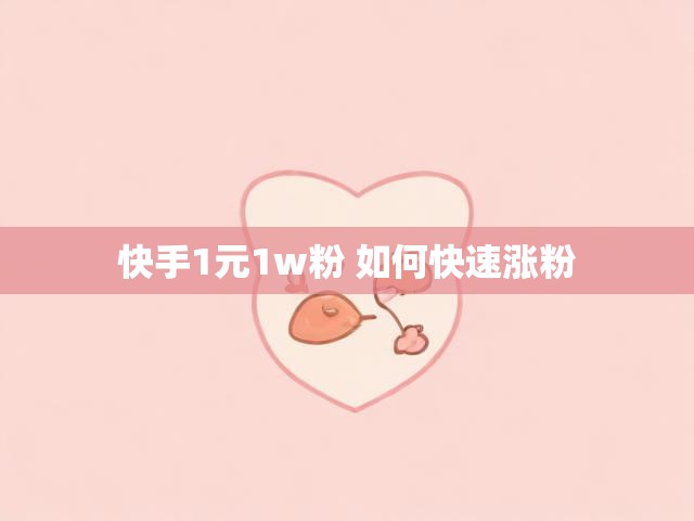 快手1元1w粉 如何快速涨粉