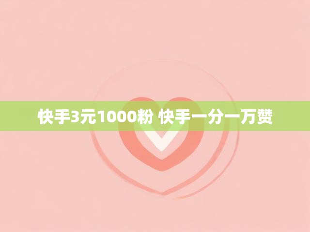 快手3元1000粉 快手一分一万赞