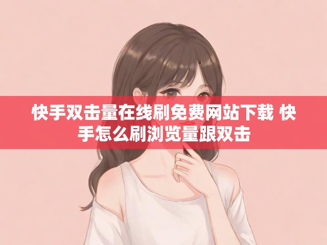 快手双击量在线刷免费网站下载 快手怎么刷浏览量跟双击