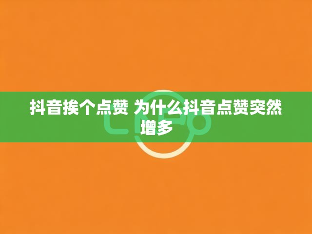 抖音挨个点赞 为什么抖音点赞突然增多