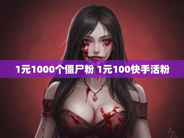 1元1000个僵尸粉 1元100快手活粉