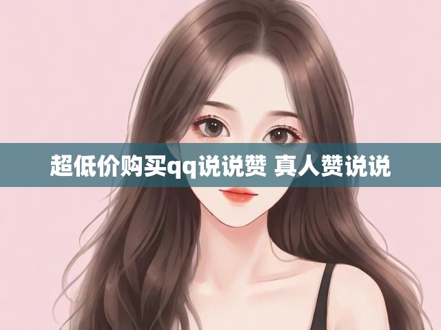 超低价购买qq说说赞 真人赞说说