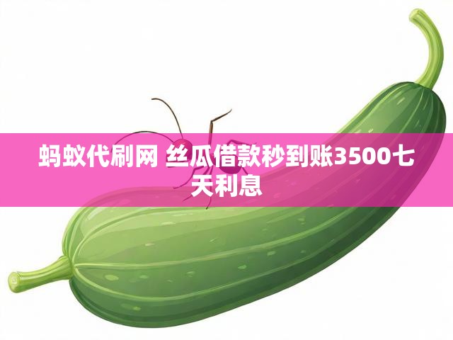 蚂蚁代刷网 丝瓜借款秒到账3500七天利息