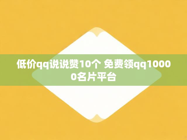 低价qq说说赞10个 免费领qq10000名片平台