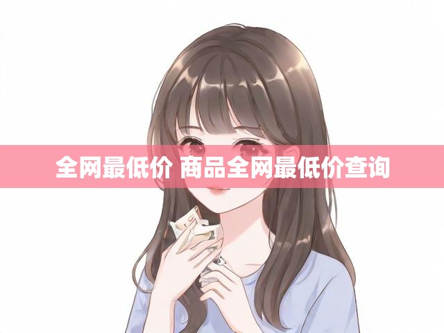 全网最低价 商品全网最低价查询