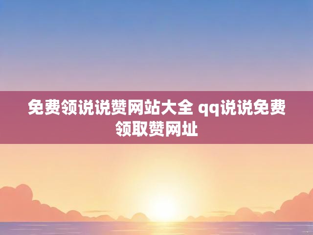 免费领说说赞网站大全 qq说说免费领取赞网址
