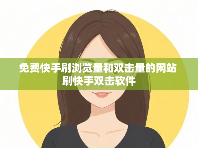 免费快手刷浏览量和双击量的网站 刷快手双击软件