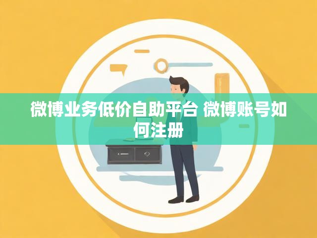 微博业务低价自助平台 微博账号如何注册