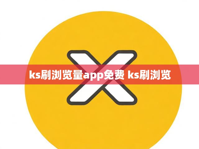 ks刷浏览量app免费 ks刷浏览