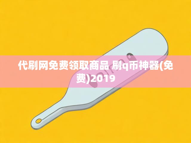 代刷网免费领取商品 刷q币神器(免费)2019