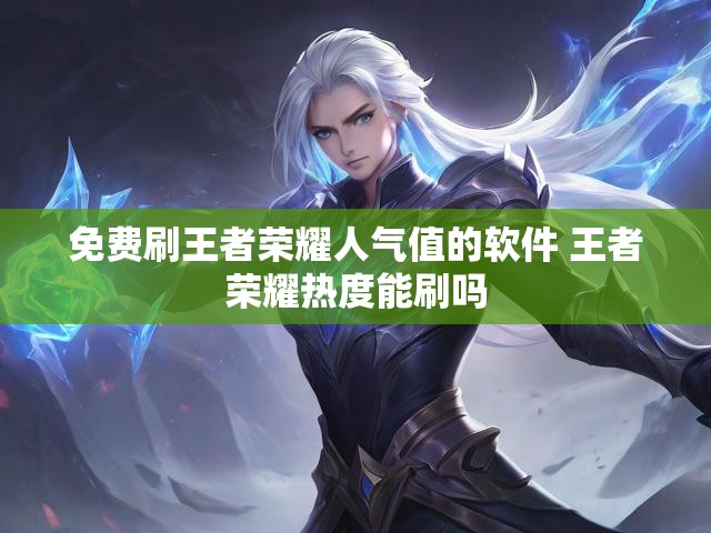 免费刷王者荣耀人气值的软件 王者荣耀热度能刷吗