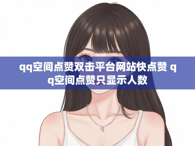 qq空间点赞双击平台网站快点赞 qq空间点赞只显示人数