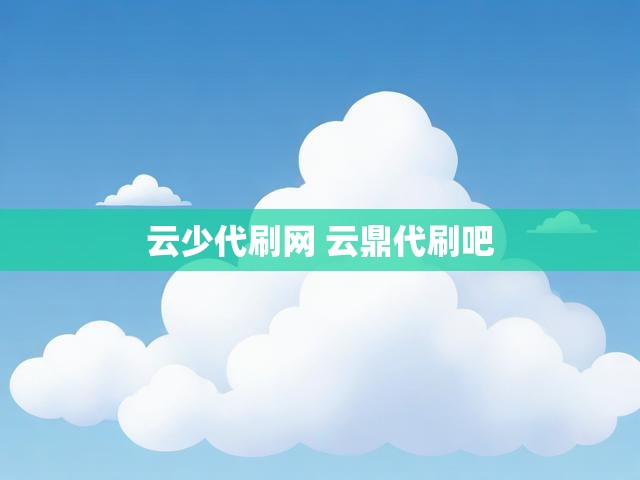 云少代刷网 云鼎代刷吧