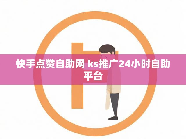 快手点赞自助网 ks推广24小时自助平台
