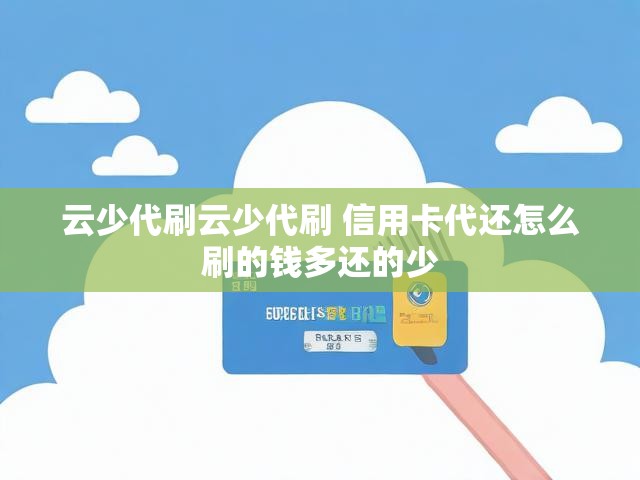 云少代刷云少代刷 信用卡代还怎么刷的钱多还的少