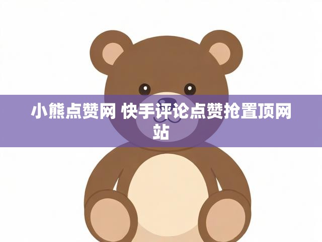 小熊点赞网 快手评论点赞抢置顶网站