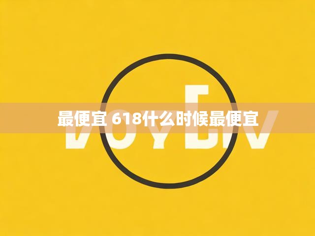 最便宜 618什么时候最便宜