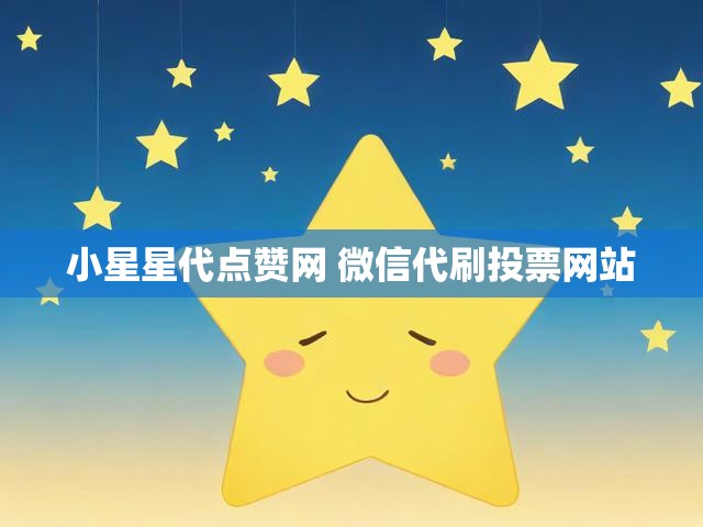 小星星代点赞网 微信代刷投票网站